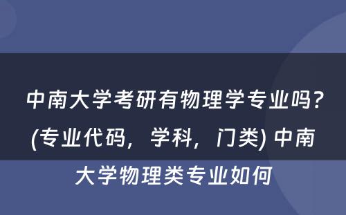 中南大学考研有物理学专业吗？(专业代码，学科，门类) 中南大学物理类专业如何