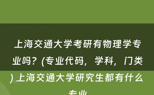 上海交通大学考研有物理学专业吗？(专业代码，学科，门类) 上海交通大学研究生都有什么专业