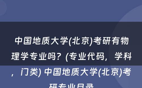 中国地质大学(北京)考研有物理学专业吗？(专业代码，学科，门类) 中国地质大学(北京)考研专业目录