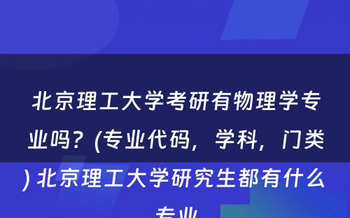 北京理工大学考研有物理学专业吗？(专业代码，学科，门类) 北京理工大学研究生都有什么专业