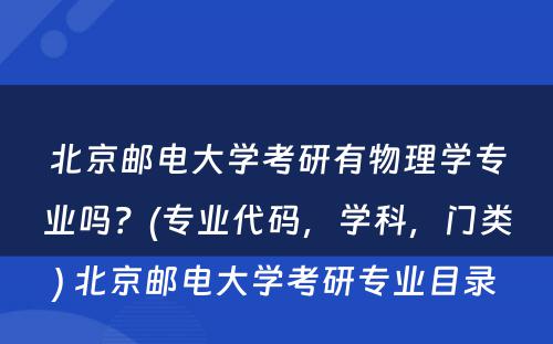 北京邮电大学考研有物理学专业吗？(专业代码，学科，门类) 北京邮电大学考研专业目录