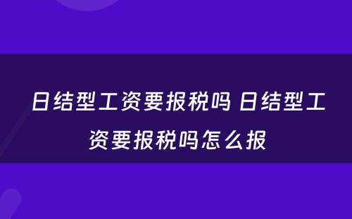 日结型工资要报税吗 日结型工资要报税吗怎么报