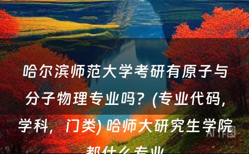 哈尔滨师范大学考研有原子与分子物理专业吗？(专业代码，学科，门类) 哈师大研究生学院都什么专业