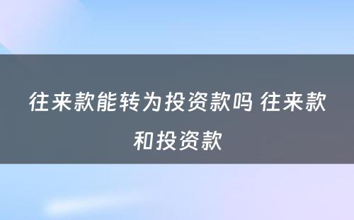 往来款能转为投资款吗 往来款和投资款