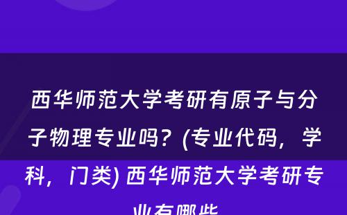 西华师范大学考研有原子与分子物理专业吗？(专业代码，学科，门类) 西华师范大学考研专业有哪些