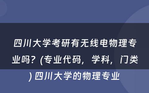 四川大学考研有无线电物理专业吗？(专业代码，学科，门类) 四川大学的物理专业