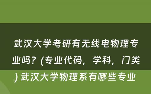 武汉大学考研有无线电物理专业吗？(专业代码，学科，门类) 武汉大学物理系有哪些专业