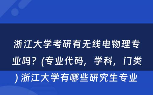 浙江大学考研有无线电物理专业吗？(专业代码，学科，门类) 浙江大学有哪些研究生专业