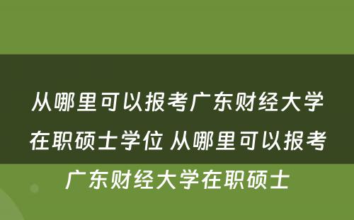 从哪里可以报考广东财经大学在职硕士学位 从哪里可以报考广东财经大学在职硕士