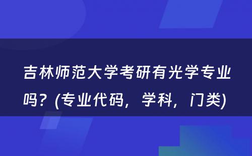 吉林师范大学考研有光学专业吗？(专业代码，学科，门类) 