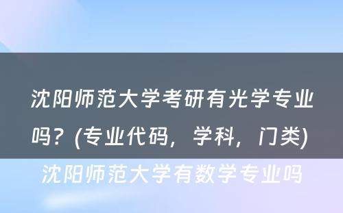 沈阳师范大学考研有光学专业吗？(专业代码，学科，门类) 沈阳师范大学有数学专业吗