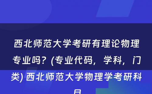 西北师范大学考研有理论物理专业吗？(专业代码，学科，门类) 西北师范大学物理学考研科目