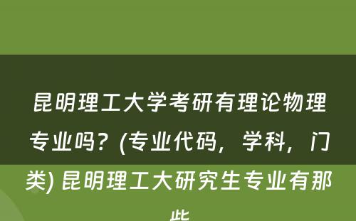 昆明理工大学考研有理论物理专业吗？(专业代码，学科，门类) 昆明理工大研究生专业有那些