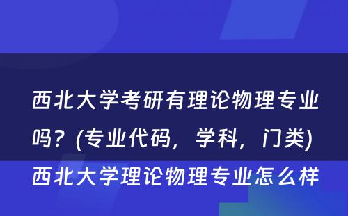 西北大学考研有理论物理专业吗？(专业代码，学科，门类) 西北大学理论物理专业怎么样