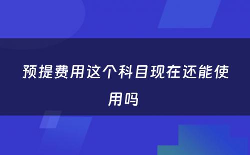 预提费用这个科目现在还能使用吗 