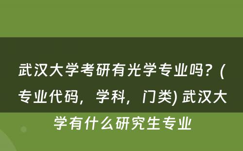 武汉大学考研有光学专业吗？(专业代码，学科，门类) 武汉大学有什么研究生专业