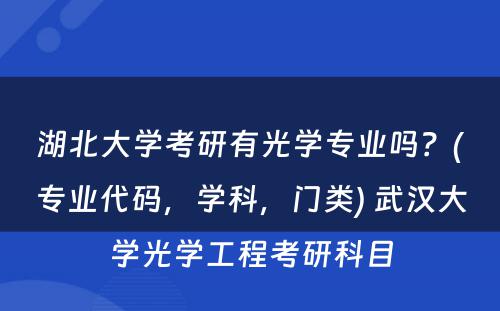 湖北大学考研有光学专业吗？(专业代码，学科，门类) 武汉大学光学工程考研科目