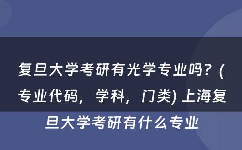 复旦大学考研有光学专业吗？(专业代码，学科，门类) 上海复旦大学考研有什么专业