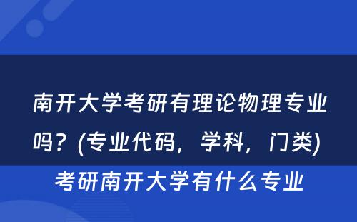 南开大学考研有理论物理专业吗？(专业代码，学科，门类) 考研南开大学有什么专业