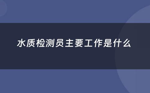 水质检测员主要工作是什么 