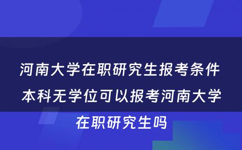 河南大学在职研究生报考条件 本科无学位可以报考河南大学在职研究生吗