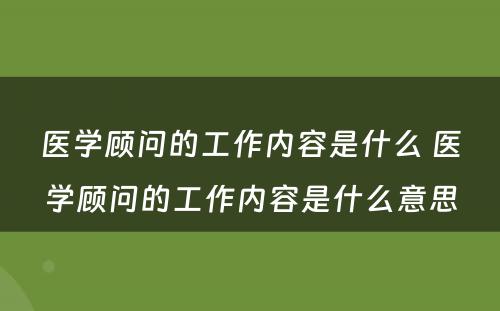 医学顾问的工作内容是什么 医学顾问的工作内容是什么意思