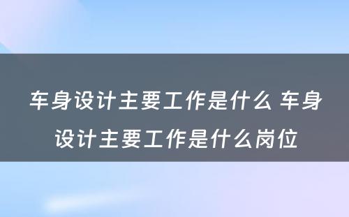 车身设计主要工作是什么 车身设计主要工作是什么岗位