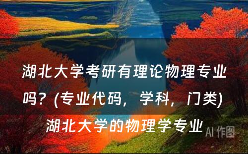 湖北大学考研有理论物理专业吗？(专业代码，学科，门类) 湖北大学的物理学专业