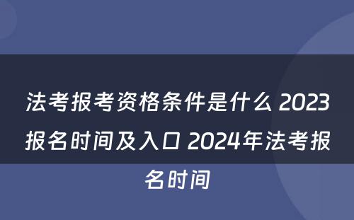 法考报考资格条件是什么 2023报名时间及入口 2024年法考报名时间