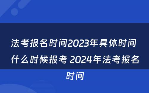 法考报名时间2023年具体时间 什么时候报考 2024年法考报名时间