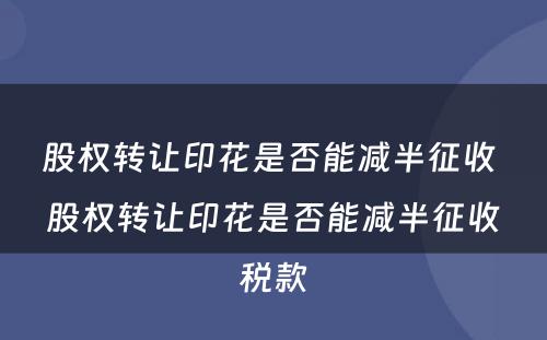 股权转让印花是否能减半征收 股权转让印花是否能减半征收税款