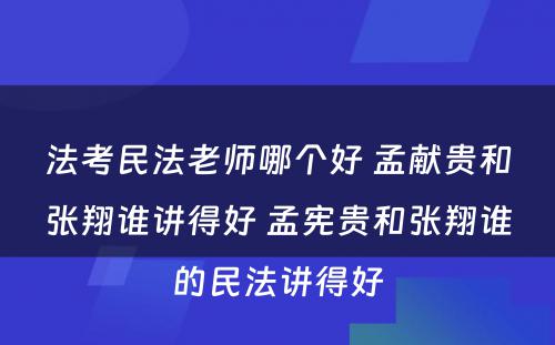 法考民法老师哪个好 孟献贵和张翔谁讲得好 孟宪贵和张翔谁的民法讲得好