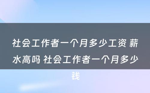 社会工作者一个月多少工资 薪水高吗 社会工作者一个月多少钱