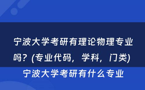 宁波大学考研有理论物理专业吗？(专业代码，学科，门类) 宁波大学考研有什么专业