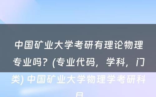 中国矿业大学考研有理论物理专业吗？(专业代码，学科，门类) 中国矿业大学物理学考研科目