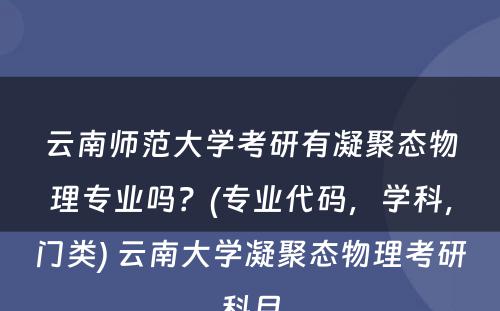 云南师范大学考研有凝聚态物理专业吗？(专业代码，学科，门类) 云南大学凝聚态物理考研科目