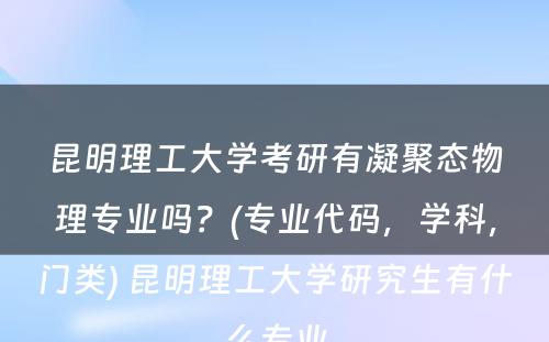 昆明理工大学考研有凝聚态物理专业吗？(专业代码，学科，门类) 昆明理工大学研究生有什么专业