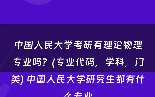 中国人民大学考研有理论物理专业吗？(专业代码，学科，门类) 中国人民大学研究生都有什么专业