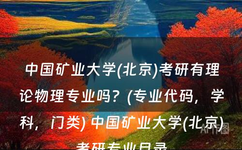 中国矿业大学(北京)考研有理论物理专业吗？(专业代码，学科，门类) 中国矿业大学(北京)考研专业目录