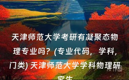 天津师范大学考研有凝聚态物理专业吗？(专业代码，学科，门类) 天津师范大学学科物理研究生