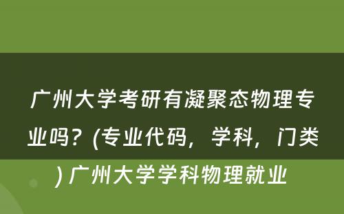 广州大学考研有凝聚态物理专业吗？(专业代码，学科，门类) 广州大学学科物理就业