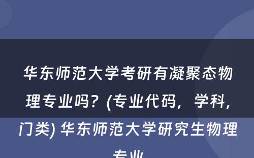 华东师范大学考研有凝聚态物理专业吗？(专业代码，学科，门类) 华东师范大学研究生物理专业