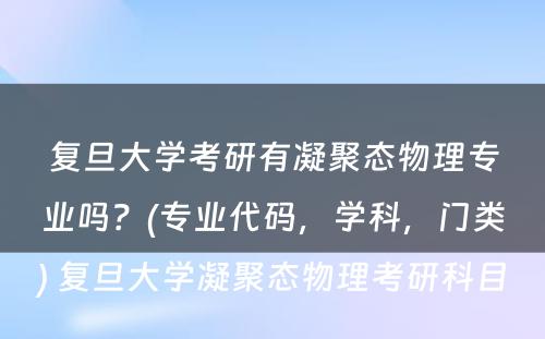 复旦大学考研有凝聚态物理专业吗？(专业代码，学科，门类) 复旦大学凝聚态物理考研科目