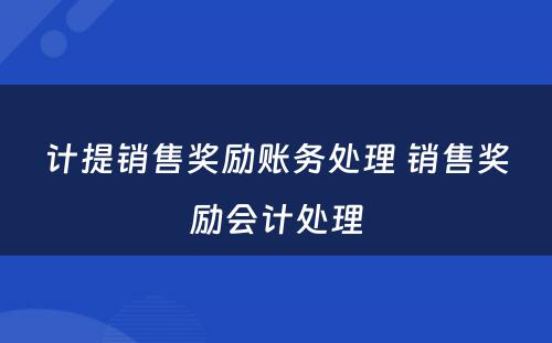 计提销售奖励账务处理 销售奖励会计处理
