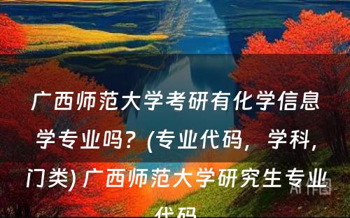 广西师范大学考研有化学信息学专业吗？(专业代码，学科，门类) 广西师范大学研究生专业代码