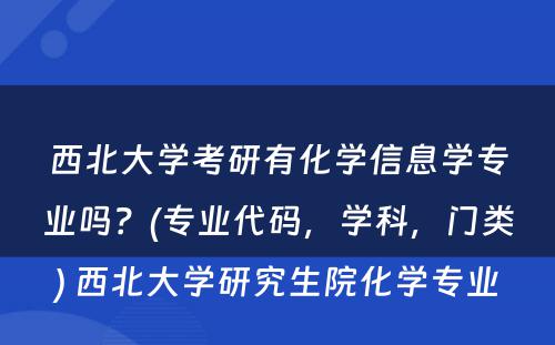 西北大学考研有化学信息学专业吗？(专业代码，学科，门类) 西北大学研究生院化学专业