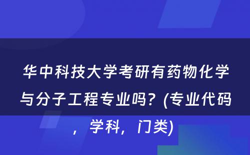 华中科技大学考研有药物化学与分子工程专业吗？(专业代码，学科，门类) 