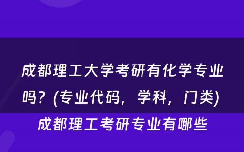 成都理工大学考研有化学专业吗？(专业代码，学科，门类) 成都理工考研专业有哪些