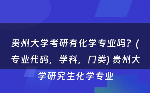 贵州大学考研有化学专业吗？(专业代码，学科，门类) 贵州大学研究生化学专业