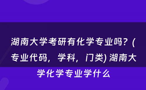 湖南大学考研有化学专业吗？(专业代码，学科，门类) 湖南大学化学专业学什么